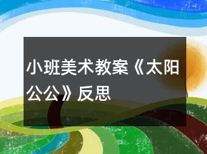 小班美術(shù)教案《太陽(yáng)公公》反思