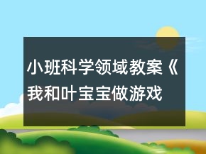 小班科學(xué)領(lǐng)域教案《我和葉寶寶做游戲》反思
