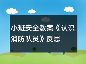 小班安全教案《認(rèn)識(shí)消防隊(duì)員》反思