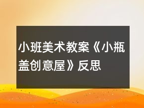 小班美術教案《小瓶蓋創(chuàng)意屋》反思