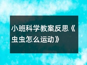 小班科學(xué)教案反思《蟲蟲怎么運(yùn)動(dòng)》