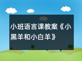 小班語(yǔ)言課教案《小黑羊和小白羊》