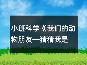 小班科學(xué)《我們的動(dòng)物朋友―猜猜我是誰(shuí)》反思