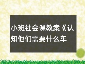 小班社會(huì)課教案《認(rèn)知他們需要什么車》反思