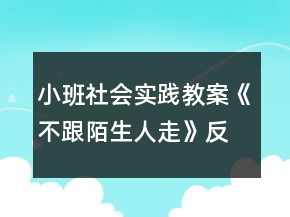 小班社會(huì)實(shí)踐教案《不跟陌生人走》反思