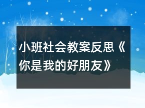 小班社會(huì)教案反思《你是我的好朋友》