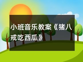 小班音樂(lè)教案《豬八戒吃西瓜》