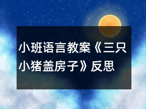 小班語言教案《三只小豬蓋房子》反思