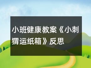 小班健康教案《小刺猬運(yùn)紙箱》反思