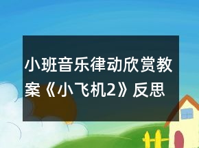 小班音樂律動(dòng)欣賞教案《小飛機(jī)2》反思