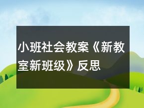 小班社會教案《新教室新班級》反思