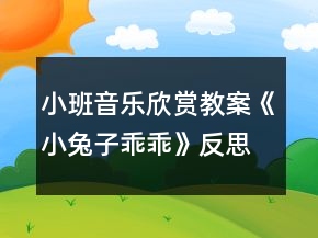 小班音樂欣賞教案《小兔子乖乖》反思