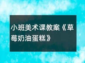 小班美術(shù)課教案《草莓奶油蛋糕》