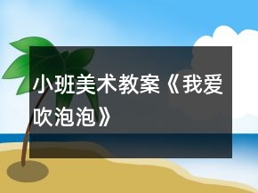 小班美術(shù)教案《我愛(ài)吹泡泡》