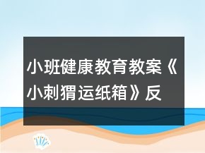 小班健康教育教案《小刺猬運(yùn)紙箱》反思