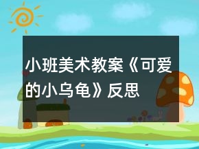 小班美術(shù)教案《可愛的小烏龜》反思