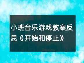 小班音樂游戲教案反思《開始和停止》