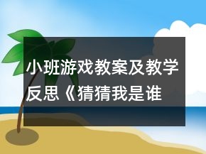 小班游戲教案及教學(xué)反思《猜猜我是誰(shuí)》
