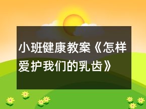 小班健康教案《怎樣愛(ài)護(hù)我們的乳齒》反思