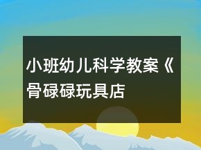 小班幼兒科學教案《“骨碌碌玩具店”》