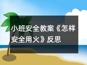 小班安全教案《怎樣安全用火》反思