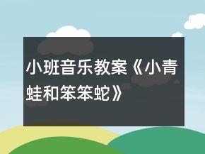 小班音樂(lè)教案《小青蛙和笨笨蛇》
