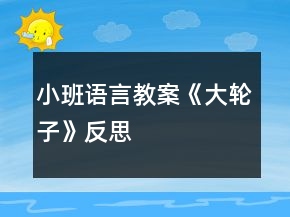 小班語言教案《大輪子》反思