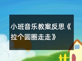 小班音樂(lè)教案反思《拉個(gè)圓圈走走》