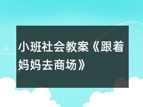 小班社會(huì)教案《跟著媽媽去商場(chǎng)》