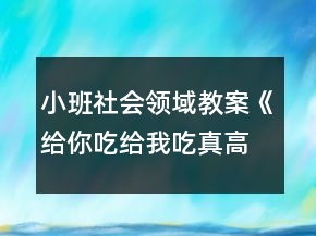 小班社會領(lǐng)域教案《給你吃給我吃真高興》反思