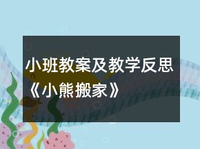 小班教案及教學(xué)反思《小熊搬家》