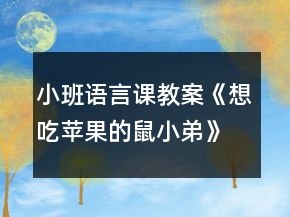 小班語(yǔ)言課教案《想吃蘋(píng)果的鼠小弟》反思