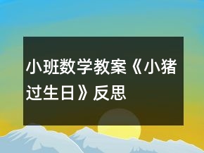 小班數(shù)學(xué)教案《小豬過(guò)生日》反思