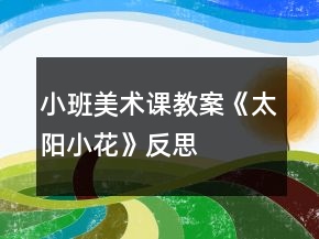 小班美術(shù)課教案《太陽(yáng)小花》反思