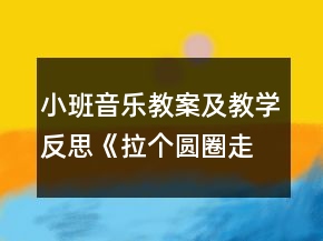 小班音樂教案及教學反思《拉個圓圈走走》