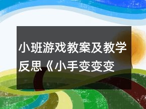 小班游戲教案及教學(xué)反思《小手變變變》