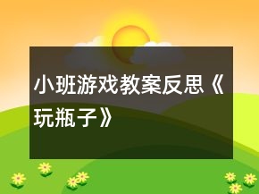 小班游戲教案反思《玩瓶子》