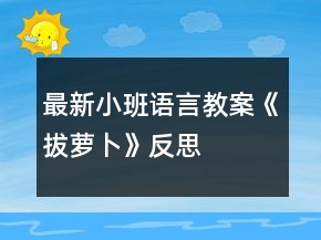 最新小班語言教案《拔蘿卜》反思