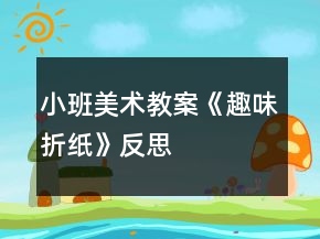 小班美術教案《趣味折紙》反思