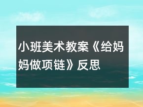 小班美術(shù)教案《給媽媽做項鏈》反思