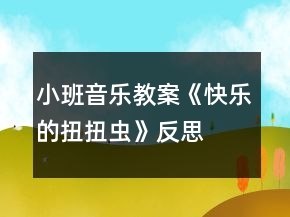 小班音樂(lè)教案《快樂(lè)的扭扭蟲(chóng)》反思