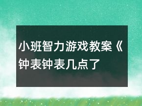 小班智力游戲教案《鐘表、鐘表幾點了》