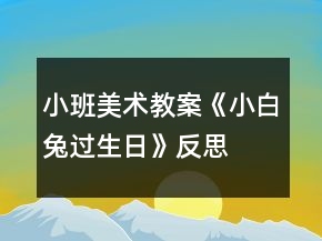 小班美術(shù)教案《小白兔過(guò)生日》反思