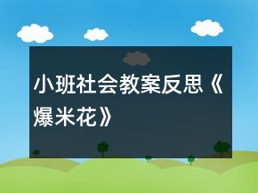 小班社會(huì)教案反思《爆米花》