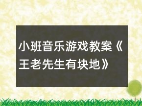 小班音樂游戲教案《王老先生有塊地》反思