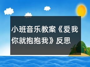 小班音樂(lè)教案《愛(ài)我你就抱抱我》反思
