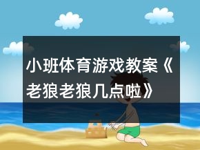 小班體育游戲教案《老狼老狼幾點(diǎn)啦》反思