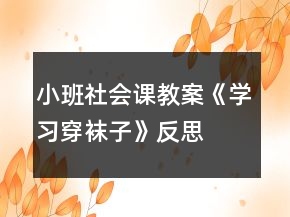 小班社會(huì)課教案《學(xué)習(xí)穿襪子》反思