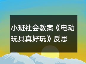 小班社會(huì)教案《電動(dòng)玩具真好玩》反思