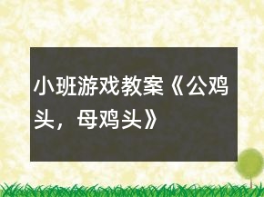 小班游戲教案《公雞頭，母雞頭》
